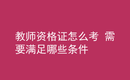 教師資格證怎么考 需要滿足哪些條件