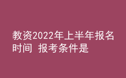 教資2022年上半年報名時間 報考條件是什么