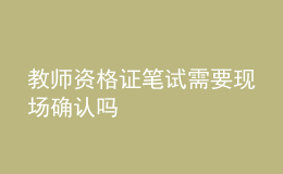 教師資格證筆試需要現(xiàn)場(chǎng)確認(rèn)嗎