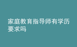 家庭教育指導(dǎo)師有學(xué)歷要求嗎