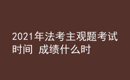 2021年法考主觀題考試時間 成績什么時候公布