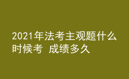 2021年法考主觀題什么時候考 成績多久出