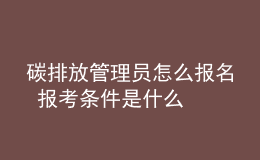 碳排放管理員怎么報(bào)名 報(bào)考條件是什么