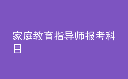 家庭教育指導(dǎo)師報(bào)考科目