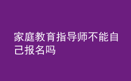 家庭教育指導(dǎo)師不能自己報(bào)名嗎