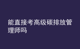 能直接考高級(jí)碳排放管理師嗎