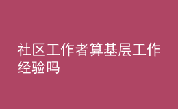 社區(qū)工作者算基層工作經(jīng)驗(yàn)嗎