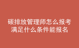 碳排放管理師怎么報(bào)考 滿足什么條件能報(bào)名