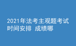 2021年法考主觀題考試時(shí)間安排 成績(jī)哪天公布