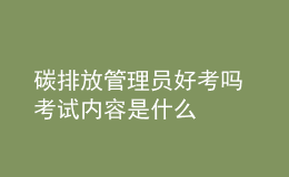 碳排放管理員好考嗎 考試內(nèi)容是什么