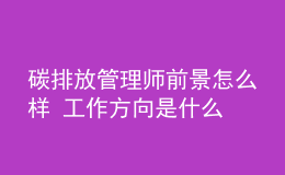 碳排放管理師前景怎么樣 工作方向是什么