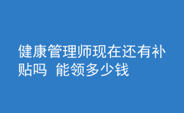 健康管理師現(xiàn)在還有補(bǔ)貼嗎 能領(lǐng)多少錢