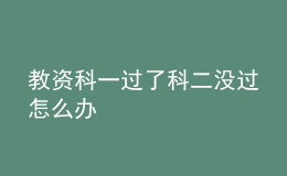 教資科一過了科二沒過怎么辦