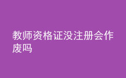 教師資格證沒注冊會作廢嗎