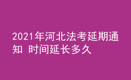 2021年河北法考延期通知 時間延長多久