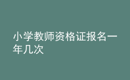 小學(xué)教師資格證報(bào)名一年幾次