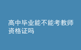 高中畢業(yè)能不能考教師資格證嗎