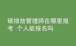 碳排放管理師在哪里報(bào)考 個(gè)人能報(bào)名嗎