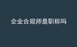 企業(yè)合規(guī)師是職稱嗎