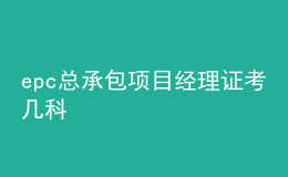 epc總承包項目經(jīng)理證考幾科