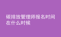 碳排放管理師報名時間在什么時候