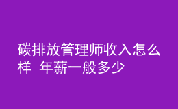 碳排放管理師收入怎么樣 年薪一般多少