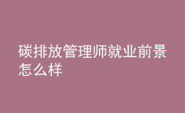 碳排放管理師就業(yè)前景怎么樣