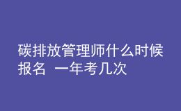 碳排放管理師什么時候報名 一年考幾次