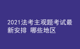 2021法考主觀題考試最新安排 哪些地區(qū)延期考試