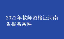 2022年教師資格證河南省報(bào)名條件