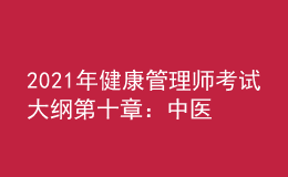 2021年健康管理師考試大綱第十章：中醫(yī)養(yǎng)生學(xué)基礎(chǔ)知識