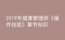 2019年健康管理師《操作技能》章節(jié)知識(shí)點(diǎn)框架