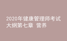 2020年健康管理師考試大綱第七章 營(yíng)養(yǎng)與食品安全