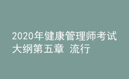 2020年健康管理師考試大綱第五章 流行病學(xué)和醫(yī)學(xué)統(tǒng)計學(xué)基本知識