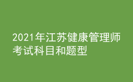 2021年江蘇健康管理師考試科目和題型