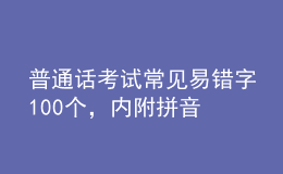 普通話考試常見(jiàn)易錯(cuò)字100個(gè)，內(nèi)附拼音