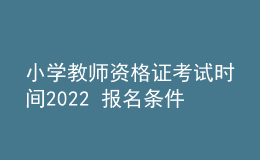 小學(xué)教師資格證考試時(shí)間2022 報(bào)名條件是什么