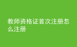 教師資格證首次注冊(cè)怎么注冊(cè)