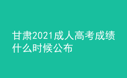 甘肅2021成人高考成績什么時候公布