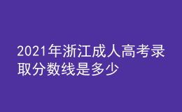 2021年浙江成人高考錄取分?jǐn)?shù)線是多少