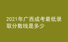 2021年廣西成考最低錄取分?jǐn)?shù)線是多少