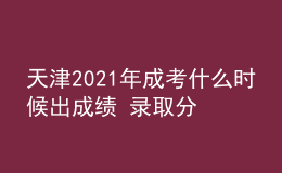 天津2021年成考什么時(shí)候出成績 錄取分?jǐn)?shù)線是多少