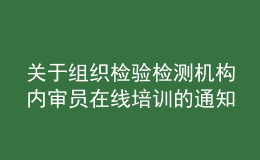 關(guān)于組織檢驗(yàn)檢測機(jī)構(gòu)內(nèi)審員在線培訓(xùn)的通知