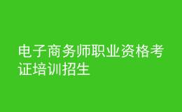 電子商務(wù)師職業(yè)資格考證培訓(xùn)招生