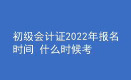 初級(jí)會(huì)計(jì)證2022年報(bào)名時(shí)間 什么時(shí)候考試