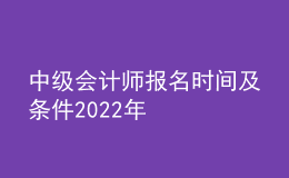 中級(jí)會(huì)計(jì)師報(bào)名時(shí)間及條件2022年