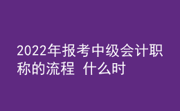 2022年報考中級會計職稱的流程 什么時候報名