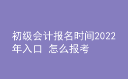 初級(jí)會(huì)計(jì)報(bào)名時(shí)間2022年入口 怎么報(bào)考