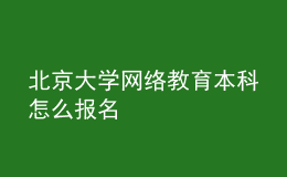 北京大學(xué)網(wǎng)絡(luò)教育本科怎么報(bào)名