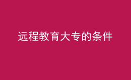 遠(yuǎn)程教育大專的條件